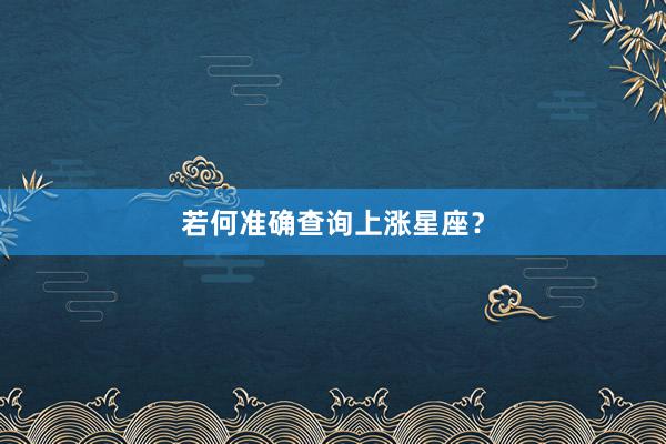 若何准确查询上涨星座？