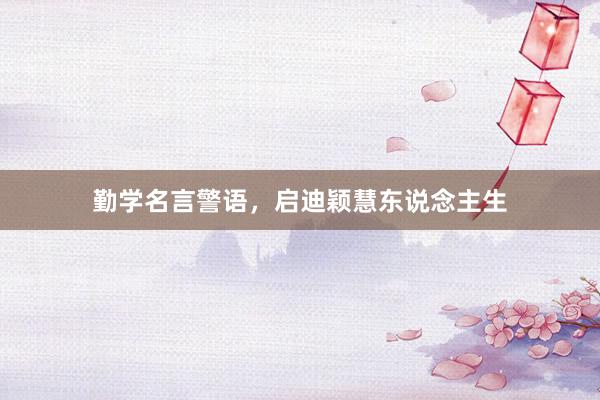 勤学名言警语，启迪颖慧东说念主生